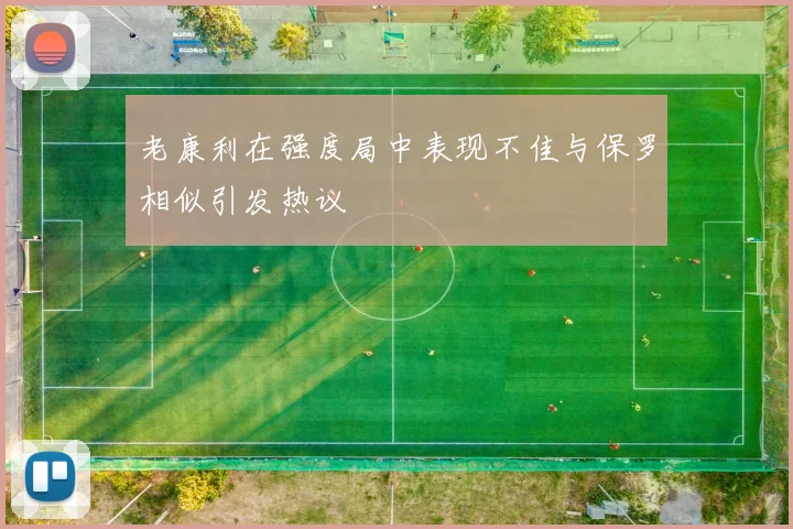 老康利在强度局中表现不佳与保罗相似引发热议