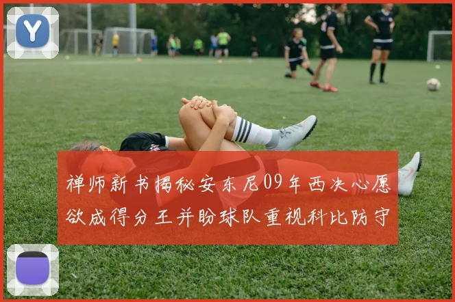 禅师新书揭秘安东尼09年西决心愿欲成得分王并盼球队重视科比防守