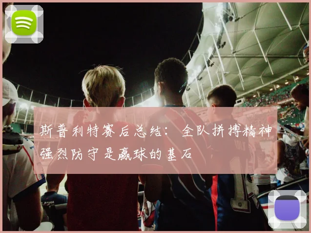 斯普利特赛后总结：全队拼搏精神强烈防守是赢球的基石