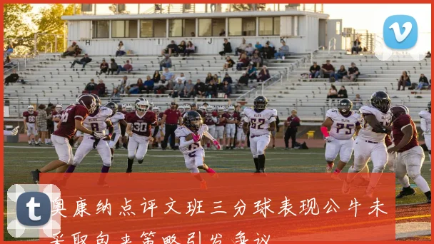 奥康纳点评文班三分球表现公牛未采取包夹策略引发争议